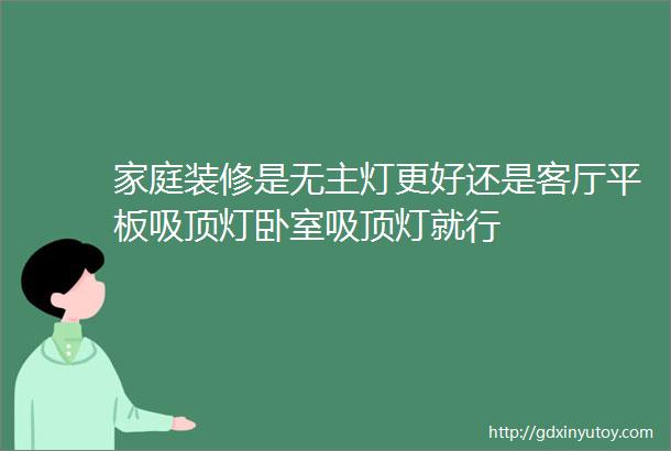 家庭装修是无主灯更好还是客厅平板吸顶灯卧室吸顶灯就行