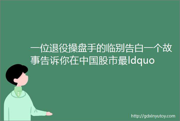一位退役操盘手的临别告白一个故事告诉你在中国股市最ldquo吃香rdquo的一种人