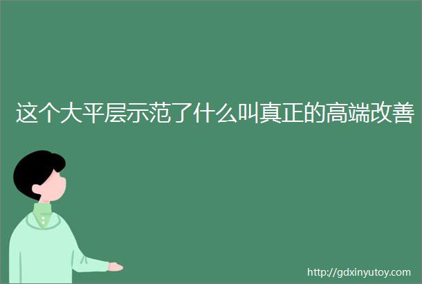 这个大平层示范了什么叫真正的高端改善