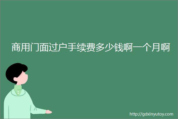 商用门面过户手续费多少钱啊一个月啊