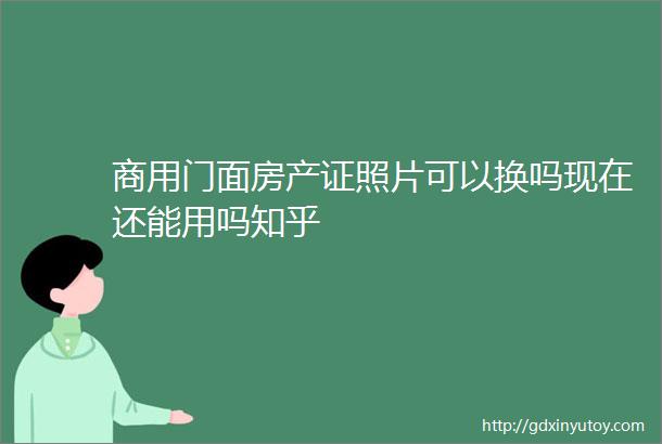 商用门面房产证照片可以换吗现在还能用吗知乎