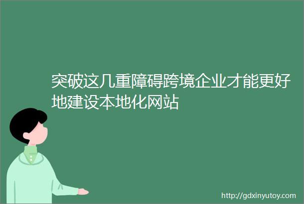 突破这几重障碍跨境企业才能更好地建设本地化网站