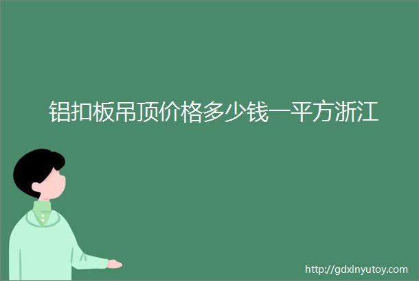 铝扣板吊顶价格多少钱一平方浙江