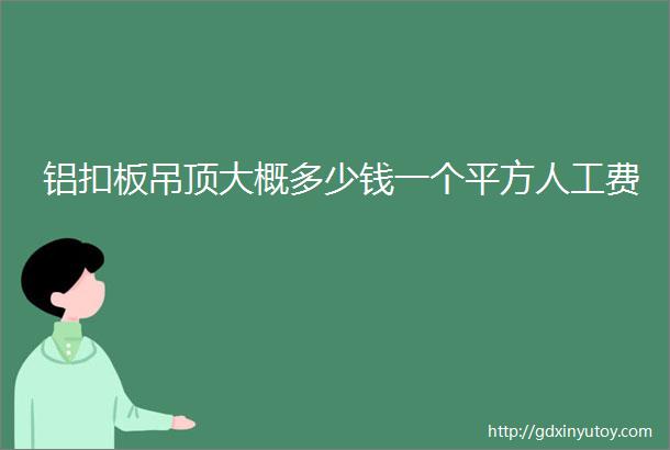 铝扣板吊顶大概多少钱一个平方人工费