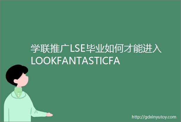 学联推广LSE毕业如何才能进入LOOKFANTASTICFARFETCH等英国一线时尚电商公司