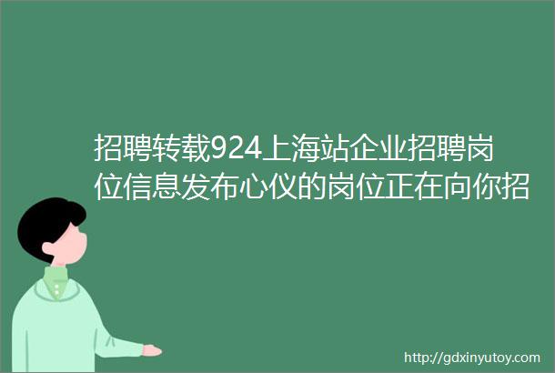 招聘转载924上海站企业招聘岗位信息发布心仪的岗位正在向你招手还在等什么