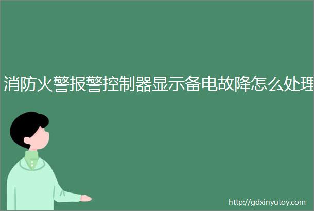 消防火警报警控制器显示备电故降怎么处理