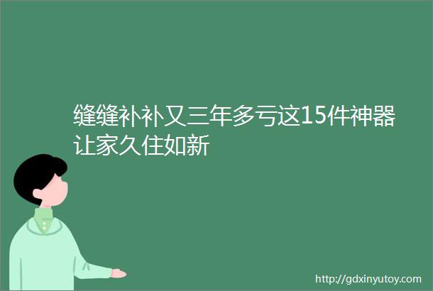 缝缝补补又三年多亏这15件神器让家久住如新