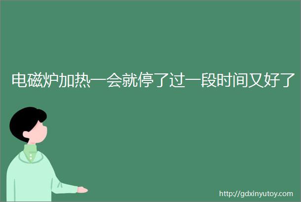 电磁炉加热一会就停了过一段时间又好了