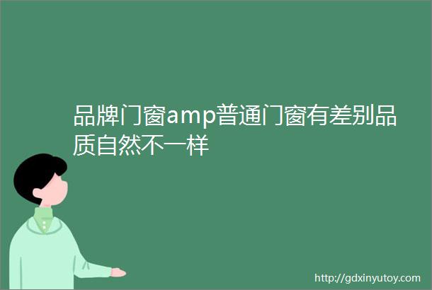 品牌门窗amp普通门窗有差别品质自然不一样