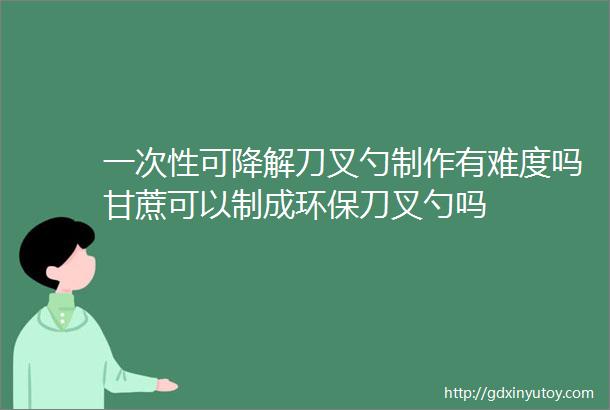 一次性可降解刀叉勺制作有难度吗甘蔗可以制成环保刀叉勺吗