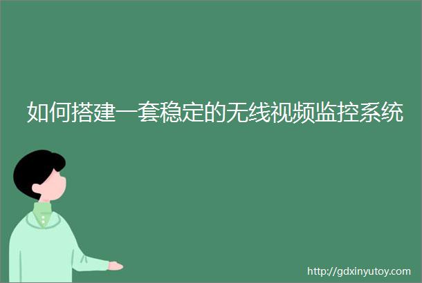 如何搭建一套稳定的无线视频监控系统