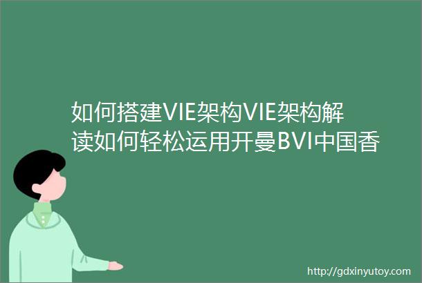 如何搭建VIE架构VIE架构解读如何轻松运用开曼BVI中国香港公司搭建海外上市多层架构