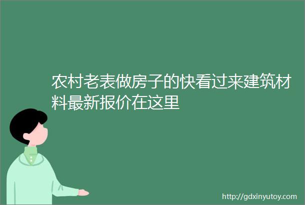 农村老表做房子的快看过来建筑材料最新报价在这里