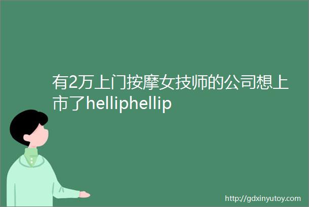 有2万上门按摩女技师的公司想上市了helliphellip