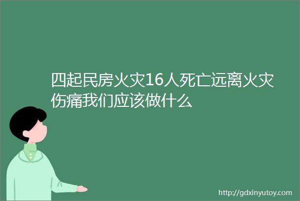 四起民房火灾16人死亡远离火灾伤痛我们应该做什么