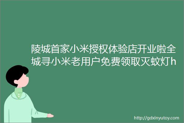 陵城首家小米授权体验店开业啦全城寻小米老用户免费领取灭蚊灯helliphellip