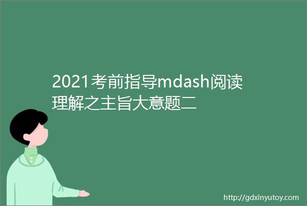 2021考前指导mdash阅读理解之主旨大意题二