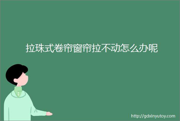 拉珠式卷帘窗帘拉不动怎么办呢