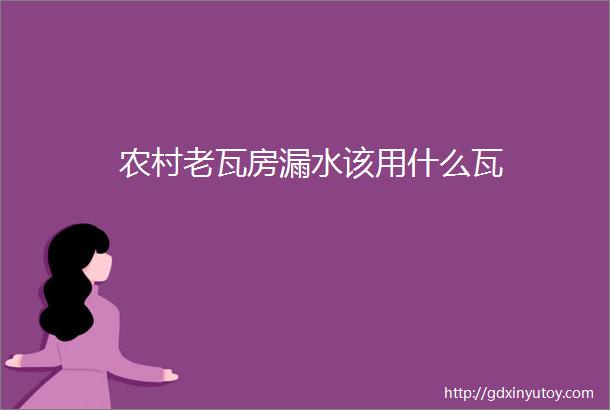 农村老瓦房漏水该用什么瓦