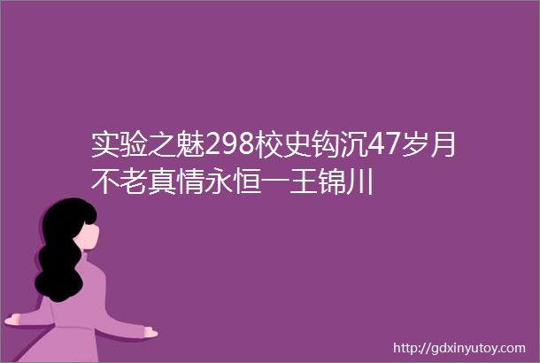 实验之魅298校史钩沉47岁月不老真情永恒一王锦川