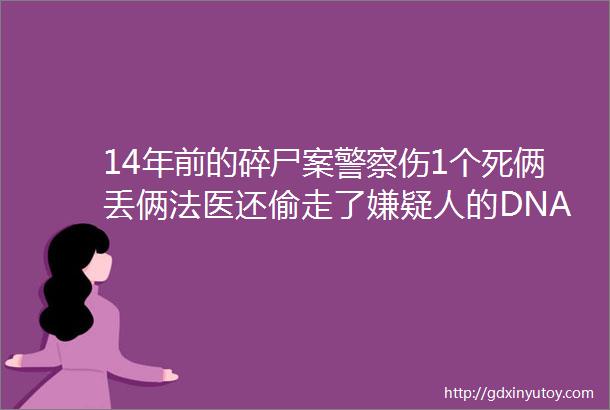 14年前的碎尸案警察伤1个死俩丢俩法医还偷走了嫌疑人的DNA夜行警事S3002