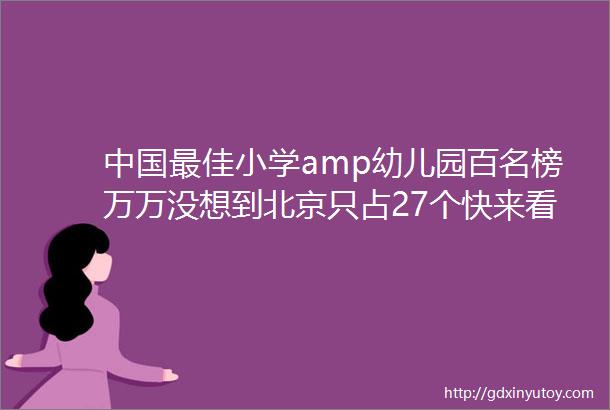 中国最佳小学amp幼儿园百名榜万万没想到北京只占27个快来看看有你家附近的吗