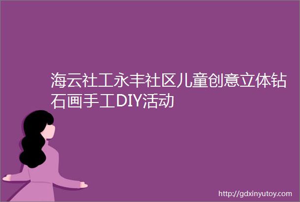 海云社工永丰社区儿童创意立体钻石画手工DIY活动