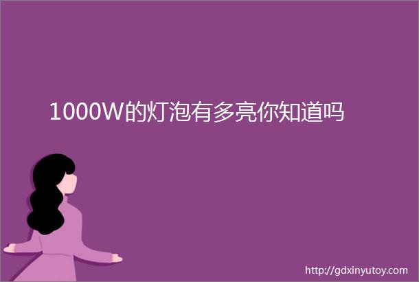 1000W的灯泡有多亮你知道吗