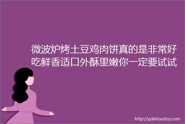 微波炉烤土豆鸡肉饼真的是非常好吃鲜香适口外酥里嫩你一定要试试啊