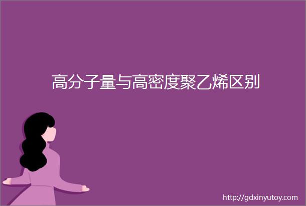 高分子量与高密度聚乙烯区别