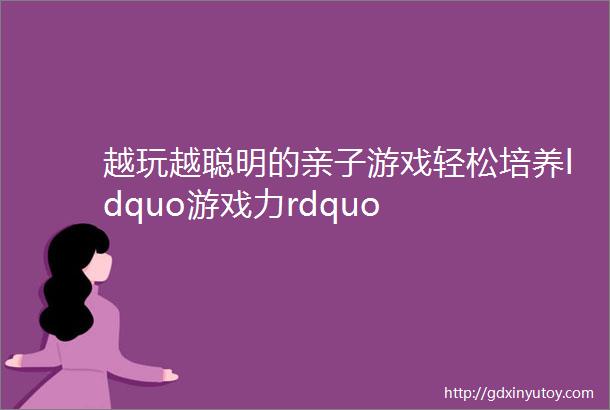 越玩越聪明的亲子游戏轻松培养ldquo游戏力rdquo