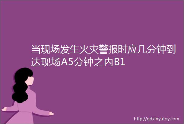 当现场发生火灾警报时应几分钟到达现场A5分钟之内B1