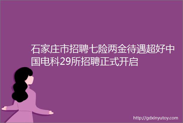 石家庄市招聘七险两金待遇超好中国电科29所招聘正式开启