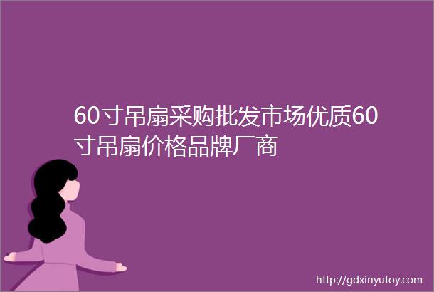 60寸吊扇采购批发市场优质60寸吊扇价格品牌厂商