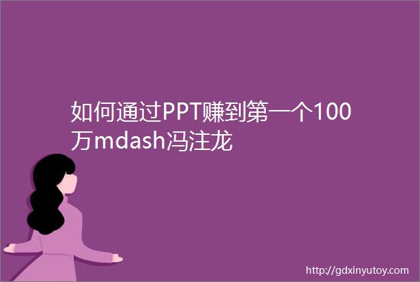 如何通过PPT赚到第一个100万mdash冯注龙