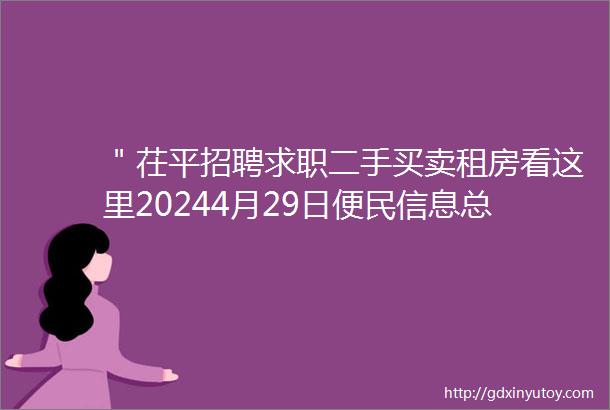 ＂茌平招聘求职二手买卖租房看这里20244月29日便民信息总汇