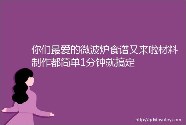 你们最爱的微波炉食谱又来啦材料制作都简单1分钟就搞定