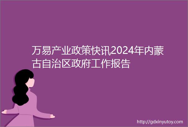 万易产业政策快讯2024年内蒙古自治区政府工作报告