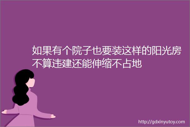 如果有个院子也要装这样的阳光房不算违建还能伸缩不占地