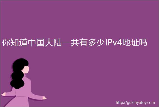 你知道中国大陆一共有多少IPv4地址吗