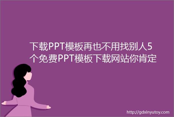 下载PPT模板再也不用找别人5个免费PPT模板下载网站你肯定需要
