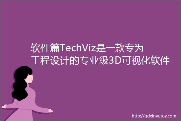 软件篇TechViz是一款专为工程设计的专业级3D可视化软件