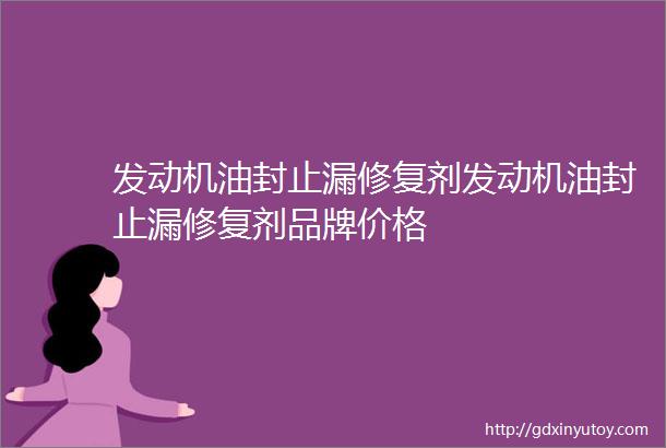 发动机油封止漏修复剂发动机油封止漏修复剂品牌价格