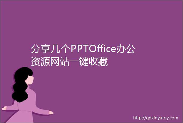 分享几个PPTOffice办公资源网站一键收藏