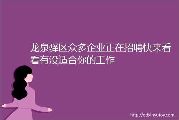 龙泉驿区众多企业正在招聘快来看看有没适合你的工作