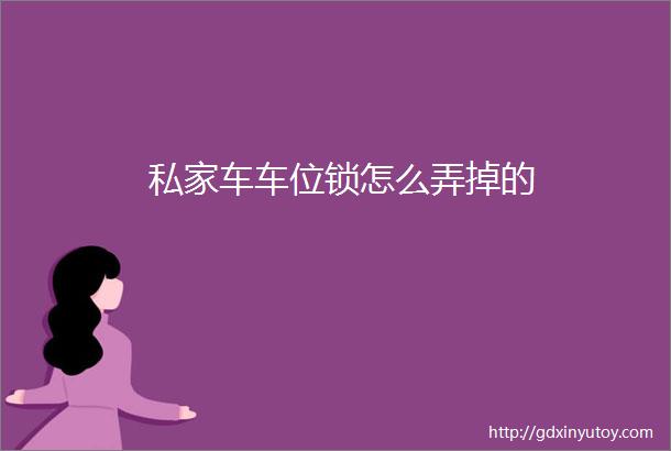 私家车车位锁怎么弄掉的