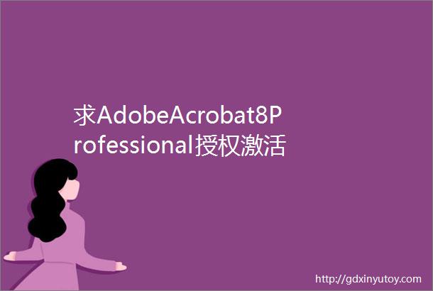 求AdobeAcrobat8Professional授权激活码
