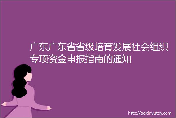 广东广东省省级培育发展社会组织专项资金申报指南的通知