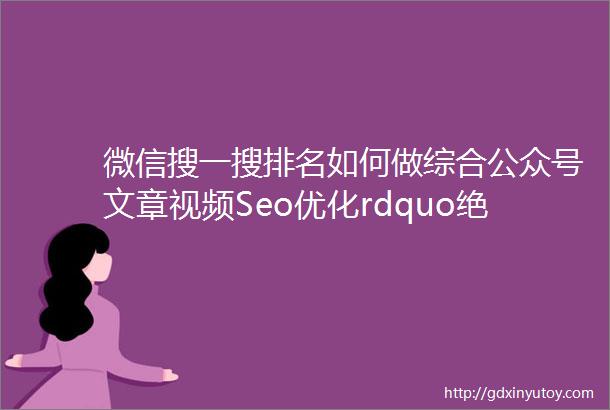 微信搜一搜排名如何做综合公众号文章视频Seo优化rdquo绝密技巧ldquo详细教程